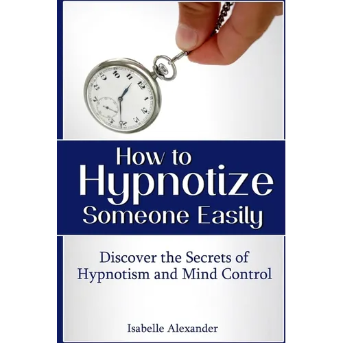 How to Hypnotize Someone Easily: Discover the Secrets of Hypnotism and Mind Control - Paperback