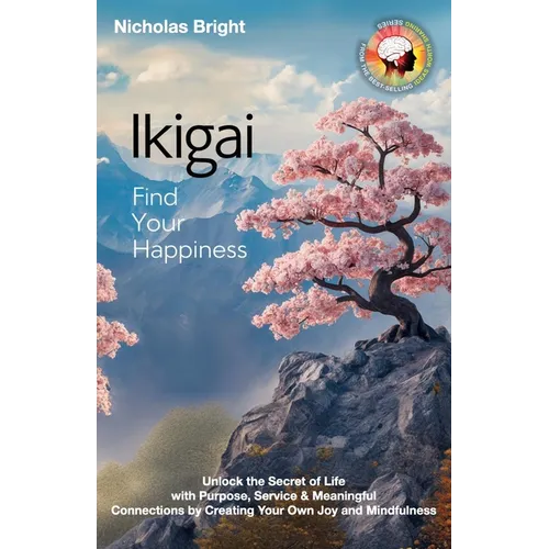 Ikigai; Find Your Happiness: Unlock the Secret of Life with Purpose, Service & Meaningful Connections by Creating Your Own Joy and Mindfulness