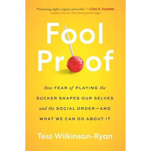 Fool Proof: How Fear of Playing the Sucker Shapes Our Selves and the Social Order--And What We Can Do about It