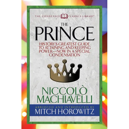 The Prince (Condensed Classics): History's Greatest Guide to Attaining and Keeping Power'äï Now in a Special Condensation