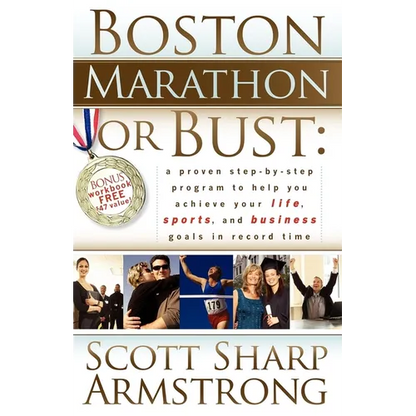 Boston Marathon or Bust: A Proven Step-By-Step Program That Helps You Achieve Your Life, Sports, and Business Goals in Record Time.