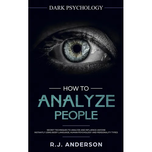 How to Analyze People: Dark Psychology - Secret Techniques to Analyze and Influence Anyone Using Body Language, Human Psychology and Personality Types