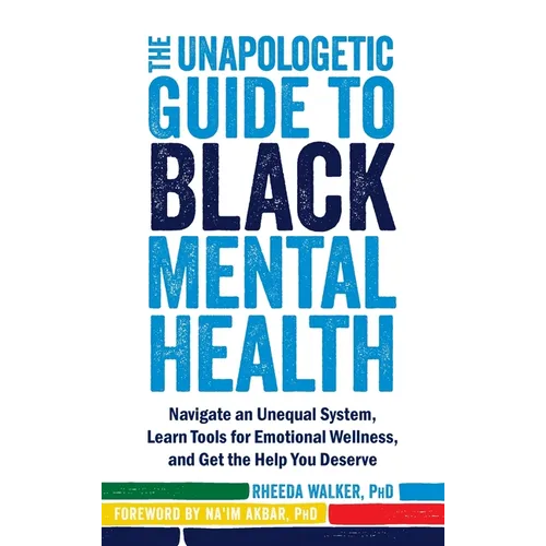 The Unapologetic Guide to Black Mental Health: Navigate an Unequal System, Learn Tools for Emotional Wellness, and Get the Help You Deserve