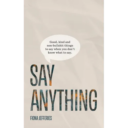 Say Anything: Good, kind and non-bullshit things to say when you don't know what to say. - Paperback