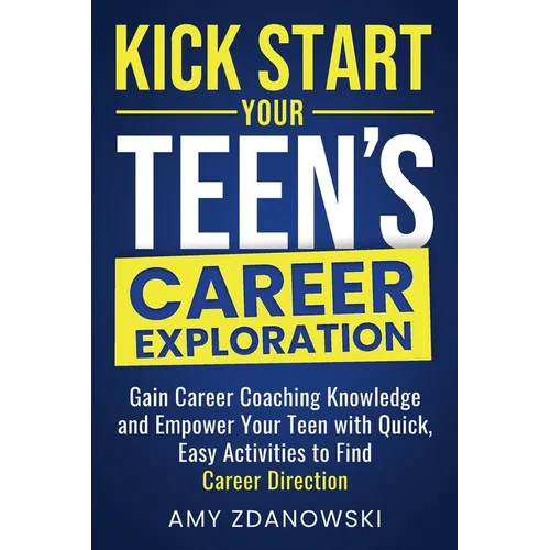 Kick Start Your Teen's Career Exploration: GAIN CAREER COACHING KNOWLEDGE and EMPOWER YOUR TEEN with QUICK, EASY ACTIVITIES to FIND CAREER DIRECTION