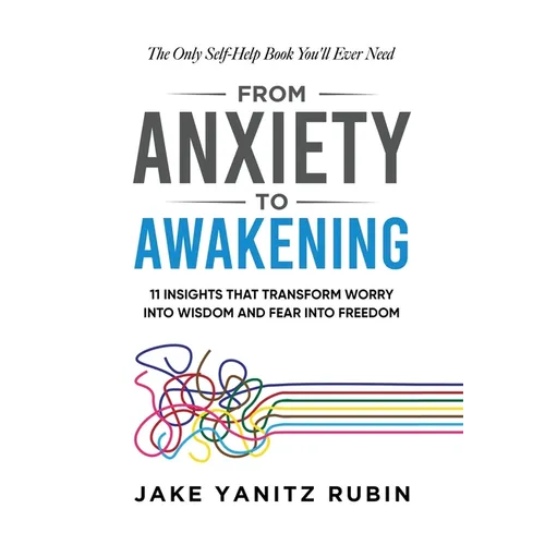 From Anxiety to Awakening: 11 Insights That Transform Worry into Wisdom and Fear into Freedom