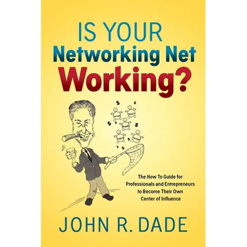 Is Your Networking Net Working?: The How to Guide for Professionals and Entrepreneurs to Become Their Own Center of Influence