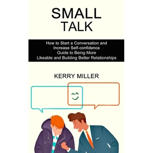 Small Talk: How to Start a Conversation and Increase Self-confidence (Guide to Being More Likeable and Building Better Relationships)