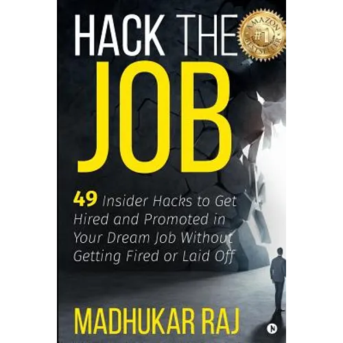 Hack the Job: 49 Insider Hacks to Get Hired and Promoted in Your Dream Job Without Getting Fired or Laid Off