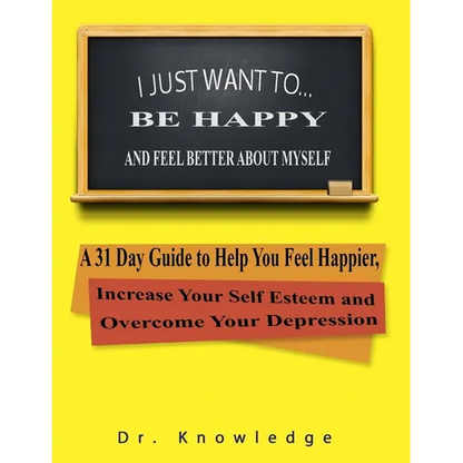 I Just Want To Be Happy and Feel Better About Myself: A 31 Step Guide to Help You Feel Happier, Increase Your Self Esteem, and Overcome Your Depressio - Paperback