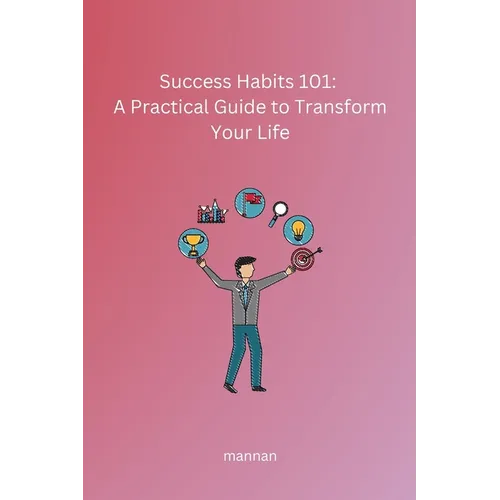 Success Habits 101: A Practical Guide to Transform Your Life