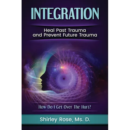 Integration: Heal Past Trauma and Prevent Future Trauma