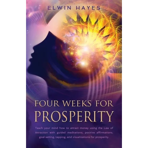 Four Weeks For Prosperity: Teach your mind how to attract money using the Law of Attraction with guided meditations, positive affirmations, goal setti