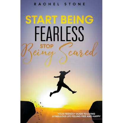 Start Being Fearless... Stop Being Scared - The Ultimate Guide to Finding Your Purpose and Changing Your Life