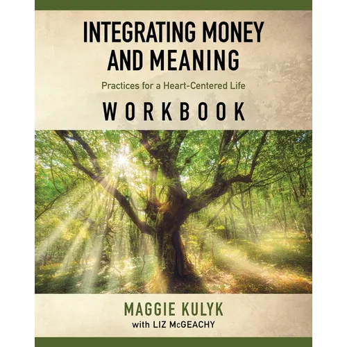 Integrating Money and Meaning: Practices for a Heart-Centered Life: Workbook