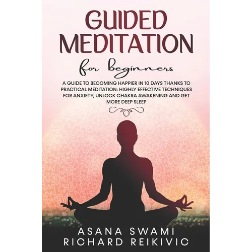 Guided Meditation For Beginners: A Guide To Becoming Happier In 10 Days Thanks To Practical Meditation: Highly Effective Techniques For Anxiety, Unloc