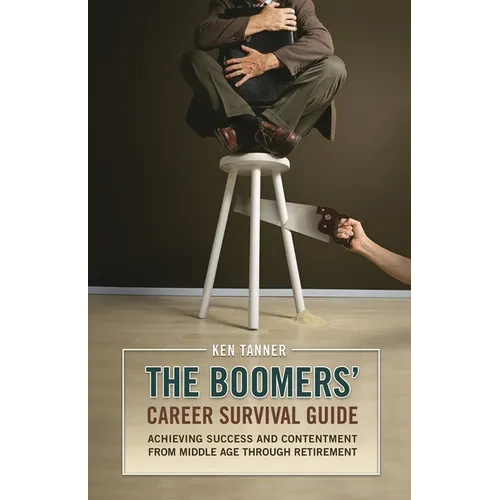 The Boomers' Career Survival Guide: Achieving Success and Contentment from Middle Age through Retirement