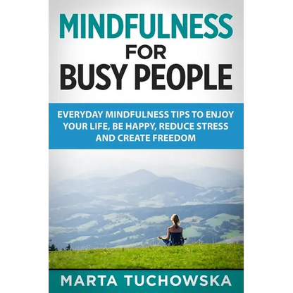 Mindfulness for Busy People: Everyday Mindfulness Tricks to Enjoy Your Life, Be Happy, Reduce Stress and Create Freedom