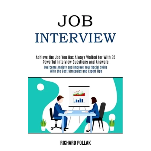 Job Interview: Achieve the Job You Has Always Waited for With 35 Powerful Interview Questions and Answers (Overcome Anxiety and Improve Your Social Sk
