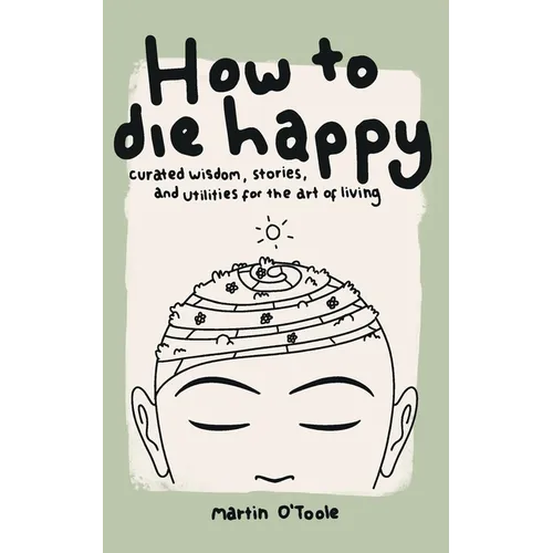How To Die Happy: Curated wisdom, stories, and utilties for the art of living