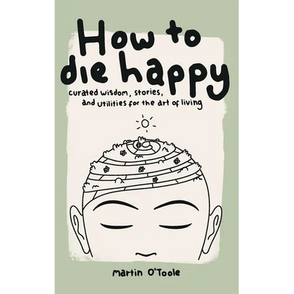 How To Die Happy: Curated wisdom, stories, and utilties for the art of living - Paperback