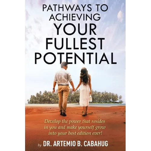 Pathways to Achieving Your Fullest Potential: Develop the Power That Resides in You and Make Yourself Grow into Your Best Edition Ever!