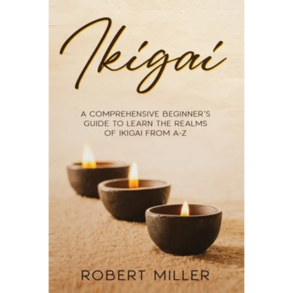 Ikigai: A Comprehensive Beginner's Guide to Learn the Realms of Ikigai from A-Z - Paperback