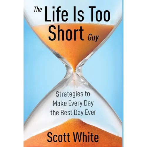 The Life Is Too Short Guy: Strategies to Make Every Day the Best Day Ever