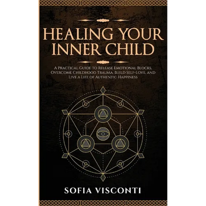 Healing Your Inner Child: Release Emotional Blocks, Overcome Trauma, Build Self-Love, And Live A Life Of Authentic Happiness - Paperback