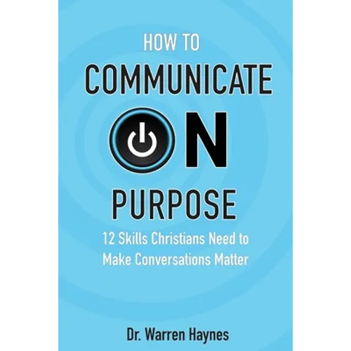 How to Communicate on Purpose: 12 Skills Christians Need to Make Conversations Matter