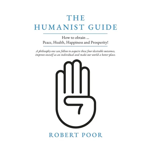 The Humanist Guide: How to obtain ... Peace, Health, Happiness and Prosperity!
