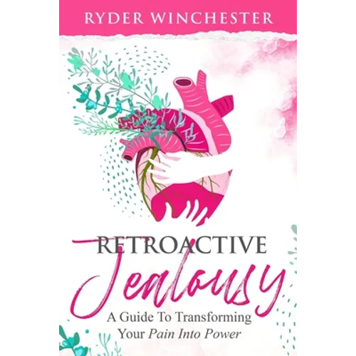 Retroactive Jealousy: A Guide To Transforming Your Pain Into Power