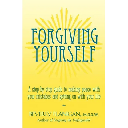 Forgiving Yourself: A Step-By-Step Guide to Making Peace with Your Mistakes and Getting on with Your Life