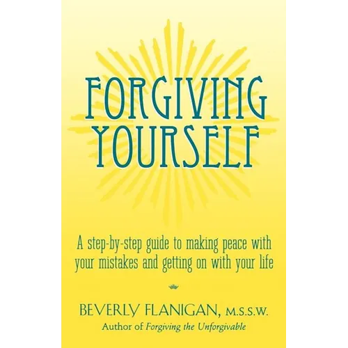 Forgiving Yourself: A Step-By-Step Guide to Making Peace with Your Mistakes and Getting on with Your Life