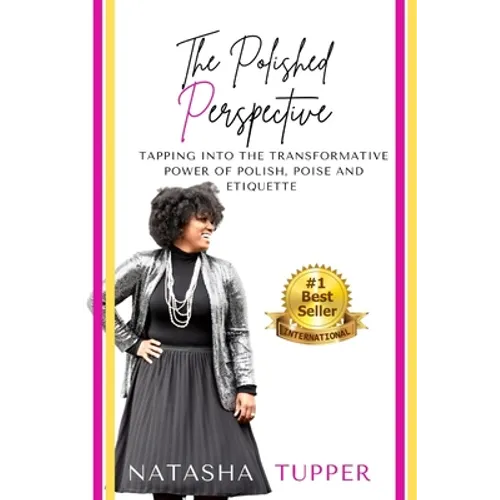 The Polished Perspective: Tapping Into The Transformative Power of Polish, Poise And Etiquette