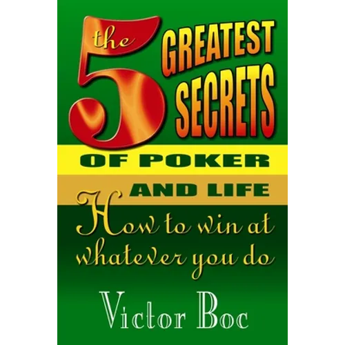 The Five Greatest Secrets of Poker and Life: How to Win at Whatever You Do