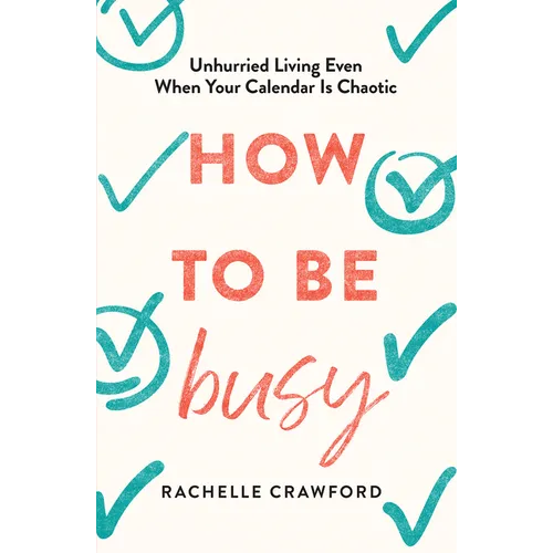 How to Be Busy: Unhurried Living Even When Your Calendar Is Chaotic