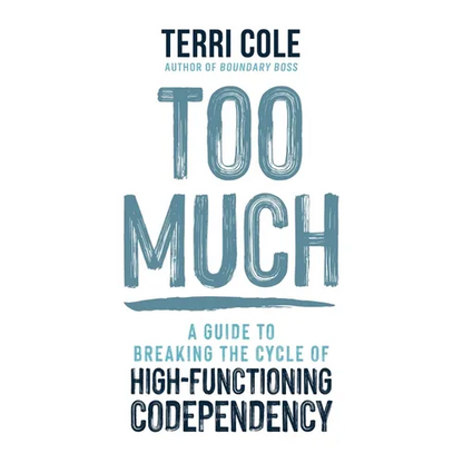 Too Much: A Guide to Breaking the Cycle of High-Functioning Codependency