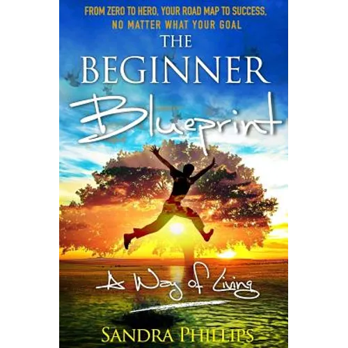 The Beginner Blueprint: From Zero to Hero, Your Road Map to Success, No Matter What Your Goal