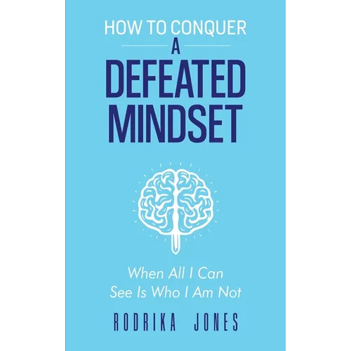 How To Conquer A Defeated Mindset: When all I can see is who I am not