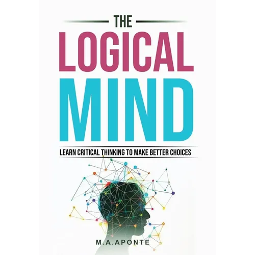 The Logical Mind: Learn Critical Thinking To Make Better Choices