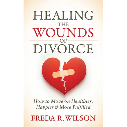 Healing the Wounds of Divorce: How to Move on Healthier, Happier, and More Fulfilled
