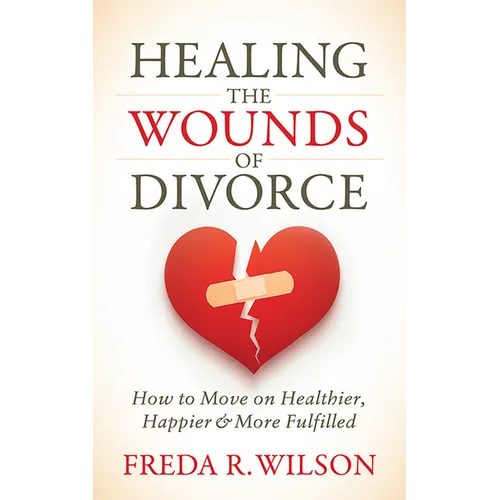 Healing the Wounds of Divorce: How to Move on Healthier, Happier, and More Fulfilled