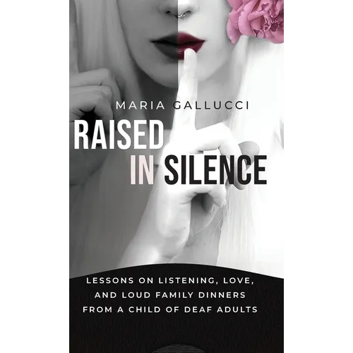 Raised In Silence: Lessons on Listening, Love, and Loud Family Dinners From a Child of Deaf Adults