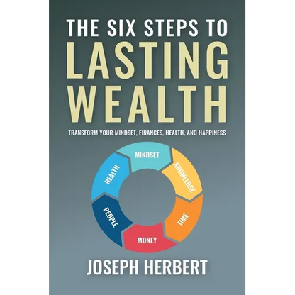 The Six Steps to Lasting Wealth: Transform Your Mindset, Finances, Health, and Happiness - Paperback