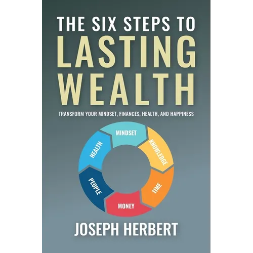 The Six Steps to Lasting Wealth: Transform Your Mindset, Finances, Health, and Happiness - Paperback