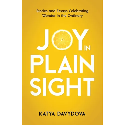 Joy in Plain Sight: Stories and Essays Celebrating Wonder in the Ordinary
