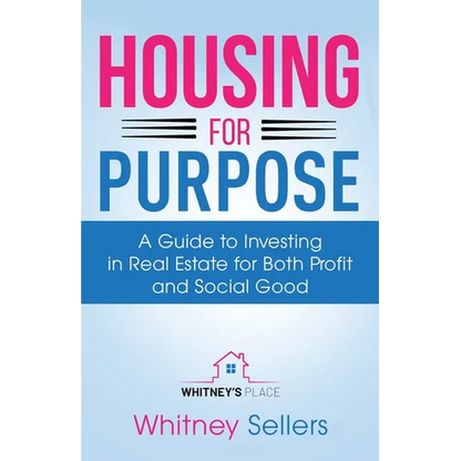 Housing For Purpose: A Guide to Investing in Real Estate for Both Profit and Social Good