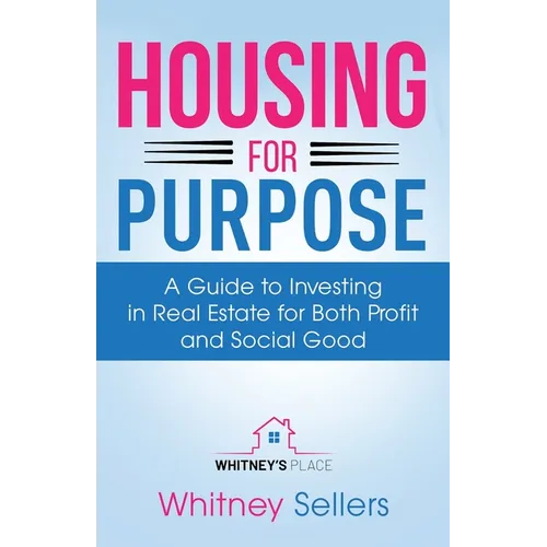 Housing For Purpose: A Guide to Investing in Real Estate for Both Profit and Social Good