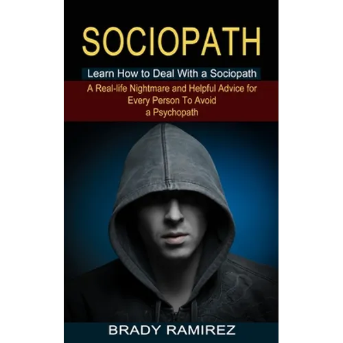 Sociopath: Learn How to Deal With a Sociopath (A Real-life Nightmare and Helpful Advice for Every Person To Avoid a Psychopath)